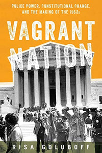 Vagrant Nation: Police Power, Constitutional Change, and the Making of the 1960s