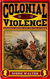 Colonial Violence: European Empires and the Use of Force