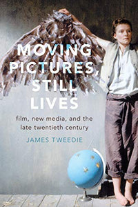 Moving Pictures, Still Lives: Film, New Media, and the Late Twentieth Century