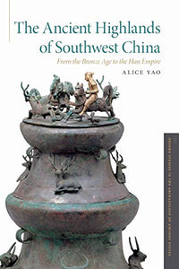 The Ancient Highlands of Southwest China: From the Bronze Age to the Han Empire