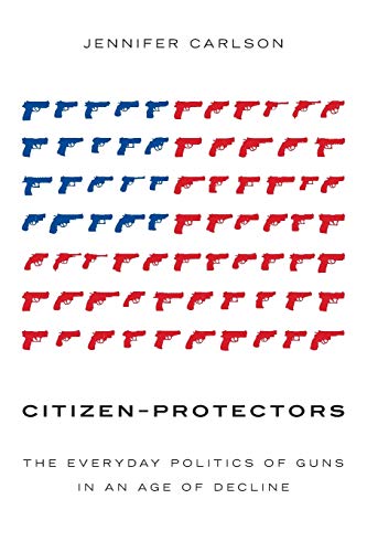 Citizen-Protectors: The Everyday Politics of Guns in an Age of Decline