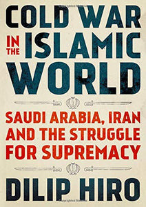 Cold War in the Islamic World: Saudi Arabia, Iran and the Struggle for Supremacy