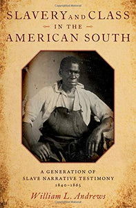 Slavery and Class in the American South: A Generation of Slave Narrative Testimony, 1840-1865