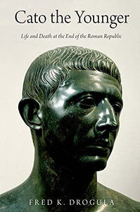 Cato the Younger: Life and Death at the End of the Roman Republic