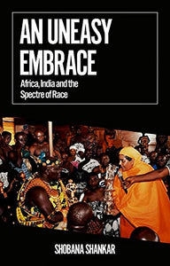 An Uneasy Embrace: Africa, India and the Spectre of Race