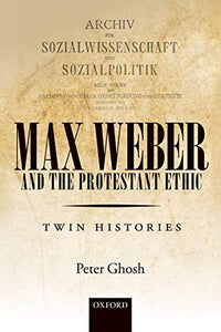 Max Weber and 'The Protestant Ethic': Twin Histories