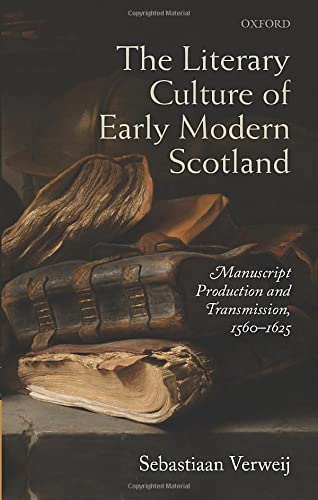 The Literary Culture of Early Modern Scotland: Manuscript Production and Transmission, 1560-1625