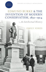 Edmund Burke and the Invention of Modern Conservatism, 1830-1914: A British Intellectual History