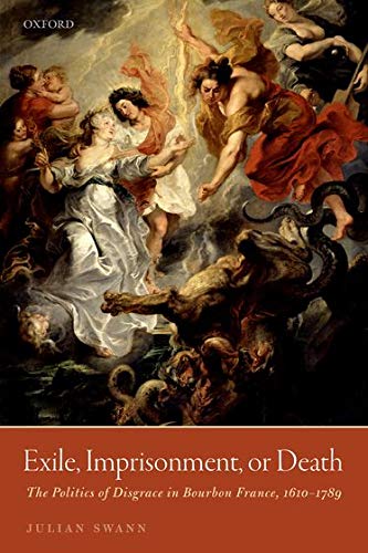 Exile, Imprisonment, or Death: The Politics of Disgrace in Bourbon France, 1610-1789