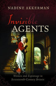 Invisible Agents: Women and Espionage in Seventeenth-Century Britain