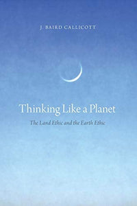 Thinking Like a Planet: The Land Ethic and the Earth Ethic