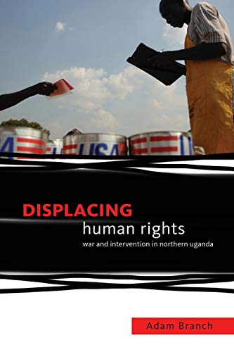 Displacing Human Rights: War and Intervention in Northern Uganda