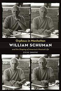 Orpheus in Manhattan: William Schuman and the Shaping of America's Musical Life