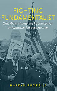 Fighting Fundamentalist: Carl McIntire and the Politicization of American Fundamentalism