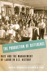 The Production of Difference: Race and the Management of Labor in U.S. History