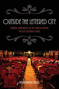 Outside the Lettered City: Cinema, Modernity, and the Public Sphere in Late Colonial India