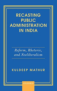 Recasting Public Administration in India: Reform, Rhetoric, and Neoliberalism