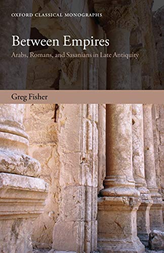 Between Empires: Arabs, Romans, and Sasanians in Late Antiquity