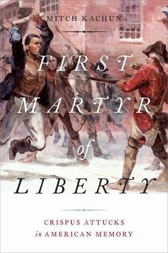 First Martyr of Liberty: Crispus Attucks in American Memory