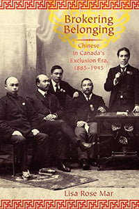 Brokering Belonging: Chinese in Canada's Exclusion Era, 1885-1945