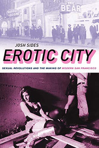 Erotic City: Sexual Revolutions and the Making of Modern San Francisco