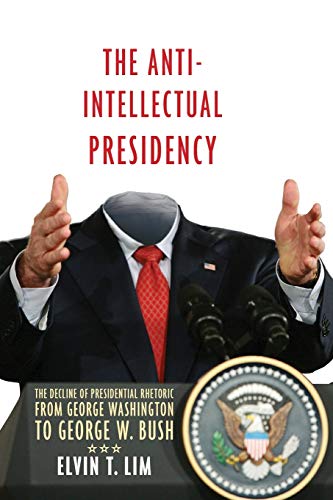 The Anti-Intellectual Presidency: The Decline of Presidential Rhetoric from George Washington to George W. Bush