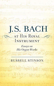 J. S. Bach at His Royal Instrument: Essays on His Organ Works