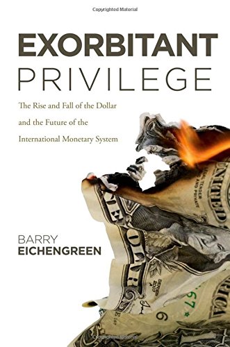 Exorbitant Privilege: The Rise and Fall of the Dollar and the Future of the International Monetary System
