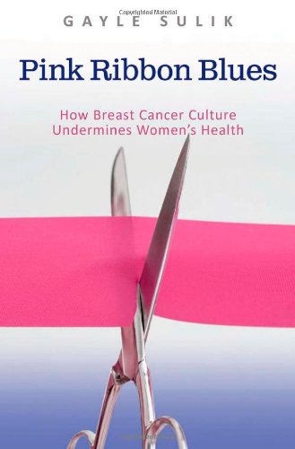 Pink Ribbon Blues: How Breast Cancer Culture Undermines Women's Health (Updated)