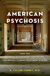 American Psychosis: How the Federal Government Destroyed the Mental Illness Treatment System