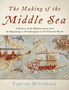 The Making of the Middle Sea: A History of the Mediterranean from the Beginning to the Emergence of the Classical World