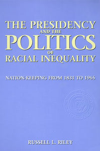The Presidency and the Politics of Racial Inequality: Nation-Keeping from 1831 to 1965