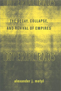 Imperial Ends: The Decay, Collapse, and Revival of Empires