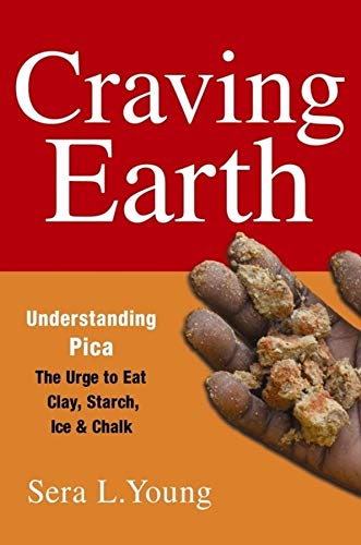 Craving Earth: Understanding Pica: The Urge to Eat Clay, Starch, Ice, and Chalk