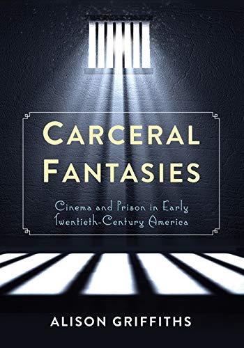 Carceral Fantasies: Cinema and Prison in Early Twentieth-Century America