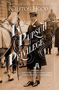 In Pursuit of Privilege: A History of New York City's Upper Class and the Making of a Metropolis