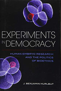Experiments in Democracy: Human Embryo Research and the Politics of Bioethics