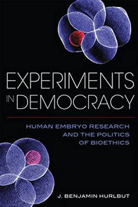 Experiments in Democracy: Human Embryo Research and the Politics of Bioethics