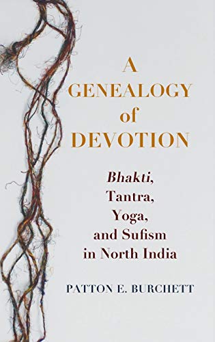 A Genealogy of Devotion: Bhakti, Tantra, Yoga, and Sufism in North India