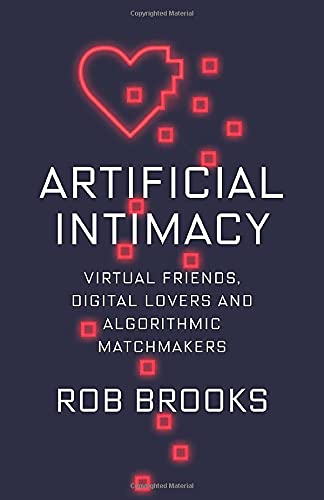 Artificial Intimacy: Virtual Friends, Digital Lovers, and Algorithmic Matchmakers