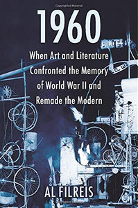 1960: When Art and Literature Confronted the Memory of World War II and Remade the Modern