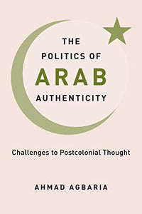 The Politics of Arab Authenticity: Challenges to Postcolonial Thought