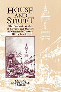 House and Street: The Domestic World of Servants and Masters in Nineteenth-Century Rio de Janeiro (Univ of Texas PR)