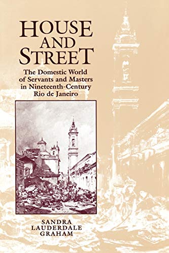 House and Street: The Domestic World of Servants and Masters in Nineteenth-Century Rio de Janeiro (Univ of Texas PR)