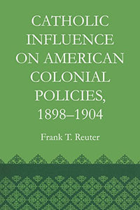 Catholic Influence on American Colonial Policies, 1898-1904