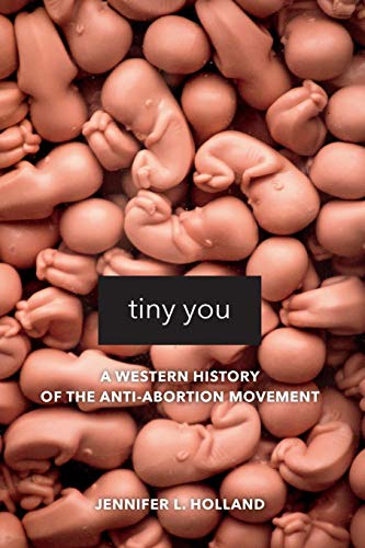 Tiny You: A Western History of the Anti-Abortion Movement