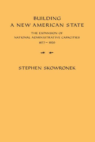 Building a New American State: The Expansion of National Administrative Capacities, 1877 1920