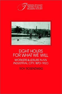 Eight Hours for What We Will: Workers and Leisure in an Industrial City, 1870 1920 (Revised)