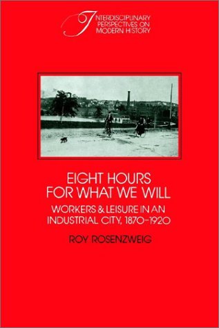 Eight Hours for What We Will: Workers and Leisure in an Industrial City, 1870 1920 (Revised)