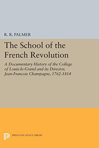 The School of the French Revolution: A Documentary History of the College of Louis-Le-Grand and Its Director, Jean-François Champagne, 1762-1814